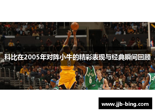 科比在2005年对阵小牛的精彩表现与经典瞬间回顾