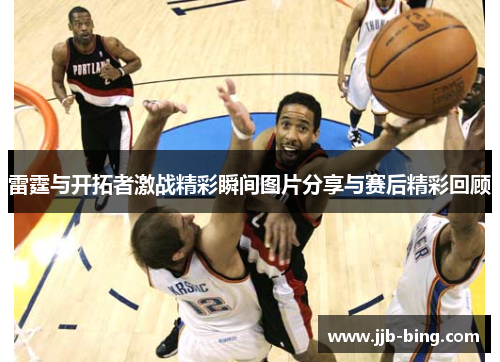 雷霆与开拓者激战精彩瞬间图片分享与赛后精彩回顾 雷霆与开拓者激战精彩瞬间图片分享与赛后精彩回顾