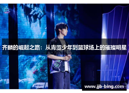 齐麟的崛起之路：从青涩少年到篮球场上的璀璨明星