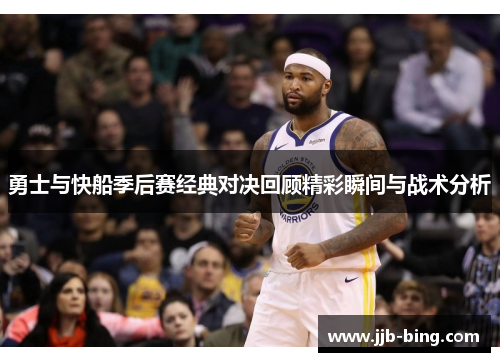 勇士与快船季后赛经典对决回顾精彩瞬间与战术分析