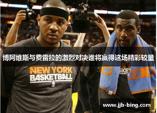 博阿维斯与费雷拉的激烈对决谁将赢得这场精彩较量 博阿维斯与费雷拉的激烈对决谁将赢得这场精彩较量