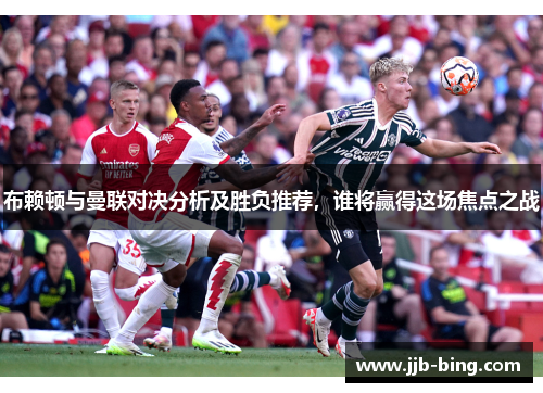 布赖顿与曼联对决分析及胜负推荐，谁将赢得这场焦点之战